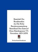 Botschaft Des Bundesrathes An Die Hohe Bundesversammlung Betreffend Den Entwurf Eines Bundesgesezes V7: November, 1879 (1879) 1169525970 Book Cover