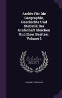 Archiv Fur Die Geographie, Geschichte Und Statistik Der Grafschaft Gleichen Und Ihrer Besitzer, Volume 1... 1273324692 Book Cover