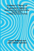 Symmes's Theory of Concentric Spheres; Demonstrating that the Earth is hollow, habitable within, and widely open about the poles 9366381596 Book Cover