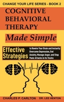 Cognitive Behavioral Therapy Made Simple: Effective Strategies to Rewire Your Brain and Instantly Overcome Depression, End Anxiety, Manage Anger and ... in its Tracks (Change Your Life Series) 1952597145 Book Cover