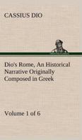 Dio's Rome, Volume 1 (of 6) An Historical Narrative Originally Composed in Greek during the Reigns of Septimius Severus, Geta and Caracalla, Macrinus, ... Severus: and Now Presented in English Form 1508774625 Book Cover