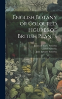 English Botany or Coloured Figures of British Plants 1019857331 Book Cover