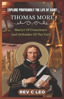 EXPLORE PROFOUNDLY THE LIFE OF SAINT THOMAS MORE: Martyr Of Conscience And Defender Of The Faith B0F5B3NC69 Book Cover