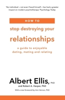 How To Stop Destroying Your Relationships: A Guide to Enjoyable Dating, Mating & Relating