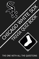Chicago White Sox Trivia Quiz Book: The One With All The Questions B08ZHDRTY5 Book Cover
