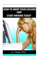 How To Drop Your Excuses And Start Writing Today: Releasing The Writer Within 1481190660 Book Cover