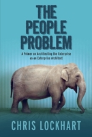 The People Problem: A Primer on Architecting the Enterprise as an Enterprise Architect 154391490X Book Cover