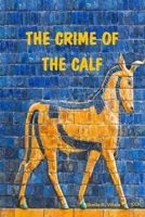 The Crime Of The Calf: An Exposition Of Exodus, Chapter 32, According To The Mysteries 069224381X Book Cover