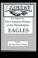 Fly Eagles Fly: The Complete History of the Philadelphia Eagles B0DRVVDN83 Book Cover