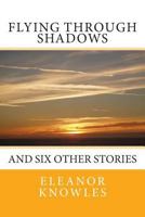 Flying Through Shadows: And Six Other Stories 1500543349 Book Cover