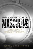 Unapologetically Masculine: Masculinity without Toxicity 1072032120 Book Cover