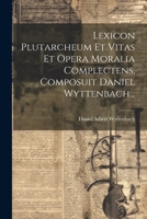 Lexicon Plutarcheum Et Vitas Et Opera Moralia Complectens, Composuit Daniel Wyttenbach... 1021587370 Book Cover