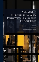 Annals Of Philadelphia, And Pennsylvania, In The Olden Time 1024490815 Book Cover