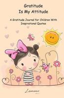 Gratitude is My Attitude A Gratitude Journal for Children With Inspirational Quotes 1523646314 Book Cover