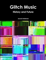 Glitch Music: History and Future 1365464148 Book Cover