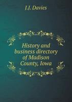 History and Business Directory of Madison County, Iowa. Containing a Complete History of the County; Together With a Description of Its Natural ... Schools, Churches, Prominent Citizens, &c. .. 1271055384 Book Cover