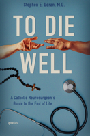 To Die Well: A Catholic Neurosurgeon's Guide to the End of Life 162164510X Book Cover