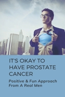It's Okay To Have Prostate Cancer: Positive & Fun Approach From A Real Men: How To Treat Prostate Cancer B095GFKMTG Book Cover