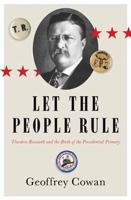 Let the People Rule: Theodore Roosevelt and the Birth of the Presidential Primary 0393249840 Book Cover