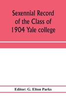 Sexennial Record of the Class of 1904 Yale College 1275486940 Book Cover