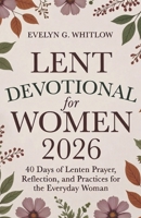 Lent Devotional for Women 2026: 40 Days of Lenten Prayer, Reflection, and Practices for the Everyday Woman (Incl. Journal) B0GMZY4PLF Book Cover