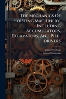 The Mechanics of Hoisting Machinery: Including Accumulators, Excavators, and Pile-Drivers; a Text-Book for Technical Schools and a Guide for Practical Engineers 1277670889 Book Cover