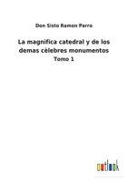 La magnìfica catedral y de los demas cèlebres monumentos: Tomo 1 3752488077 Book Cover