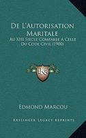 De L'Autorisation Maritale: Au XIII Siecle Comparee A Celle Du Code Civil (1900) 1160400865 Book Cover