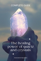 The healing power of quartz and crystals COMPLETE GUIDE B0CCXR2C7D Book Cover