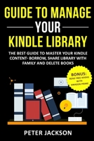 Guide to Manage Your Kindle Library: The Best Guide to Master Your Kindle Content – Borrow, Share Library with Family and Delete Books (Bonus: Read Free Books with Amazon Prime) 1694464873 Book Cover