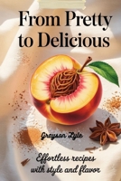 From Pretty to Delicious: Effortless Recipes with Style and Flavor B0F9TH3WZZ Book Cover