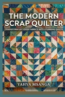 The Modern Scrap Quilter: Transform Leftover Fabrics into Stunning Quilts B0GW775K6Q Book Cover