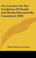Two Lectures On the Conditions of Health and Wealth Educationally Considered 1437358640 Book Cover