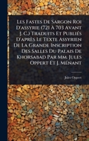 Les Fastes De Sargon Roi D'assyrie (721 Ã 703 Avant J. C.) Traduits Et PubliÃ(c)s D'après Le Texte Assyrien De La Grande Inscription Des Salles ... Par Mm. Jules Oppert Et J. MÃ(c)nant 1024947610 Book Cover