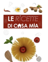 Le Ricette Di Casa Mia Il ricettario: Un libro in cui scrivere tutte le ricette dei piatti più buoni e gustosi che prepari! (Italian Edition) B086L277MV Book Cover