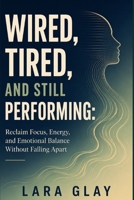 Wired, Tired, and Still Performing: Why Capable People Get Stuck in Survival Mode and How to Find Their Way Back to Ease B0HFKCN634 Book Cover