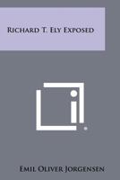Richard T. Ely Exposed 1258298627 Book Cover