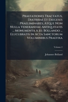 Praefationes Tractatus, Diatribae Et Exegeses Praeliminares, Atque Non Nulla Venerandae Antiquitatis ... Monumenta A Jo. Bollando ... Elucubratis In Acta Sanctorum Voluminibus Praefixa, Volume 2... 1274196205 Book Cover