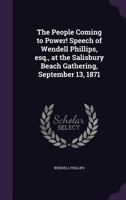 The people coming to power! Speech of Wendell Phillips, esq., at the Salisbury Beach gathering, September 13, 1871 1377975231 Book Cover