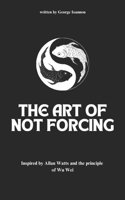 The Art of Not Forcing: Embracing Effortlessness and Live In Harmony: Taoism Principles And Ancient Philosophy | Wu Wei B0DSJGYD4W Book Cover