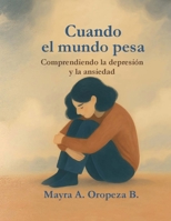 “Cuando el mundo pesa: Comprendiendo la depresión y la ansiedad”: Una guía para reconocer, entender y acompañar el viaje interior (Spanish Edition) B0FP9L8S5X Book Cover