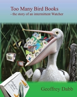 Too Many Bird Books: The Story of an Intermittent Watcher 1922920614 Book Cover