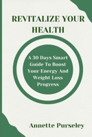 Revitalize your Health: A 30 Days Smart Guide to Boosting Your Energy and Weight Loss Progress B0C5PGF32H Book Cover