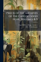 Precis of the Archives of the Cape of Good Hope, Volumes 8-9 117457237X Book Cover