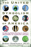 The United Symbolism of America: Deciphering Hidden Meanings in America's Most Familiar Art, Architecture, and Logos 1601630018 Book Cover