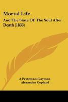 Mortal Life: And The State Of The Soul After Death 1167026802 Book Cover
