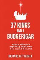 37 Kings and a Budgerigar: Advent Reflections Inspired by Nativity Sets from Around the World 1788931580 Book Cover