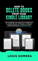 HOW TO DELETE BOOKS FROM YOUR KINDLE LIBRARY: The Complete User Manual For Beginners To Delete Books Off Kindle in Minutes! With Screenshots (2020 EDITION) (Kindle Device Tips & Tricks Book) 1658928024 Book Cover