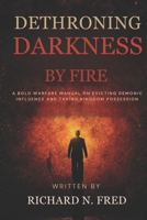 Dethroning Darkness by Fire: A Bold Warfare Manual on Evicting Demonic Influence and Taking Kingdom Possession B0FWQQ2D51 Book Cover