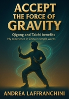 Accept the Force of Gravity: Qigong and Taichi Benefits: My Experience in China in Simple Words 9697392102 Book Cover